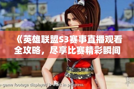 《英雄联盟S3赛事直播观看全攻略，尽享比赛精彩瞬间》