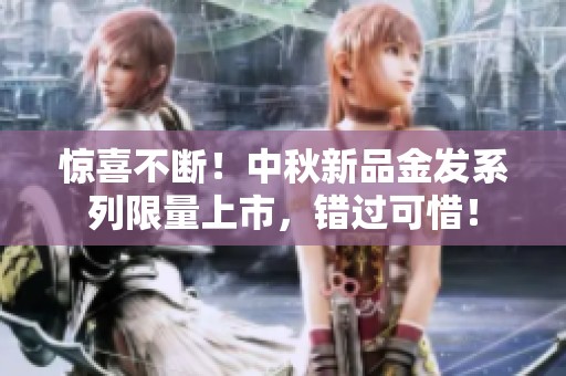 惊喜不断！中秋新品金发系列限量上市，错过可惜！