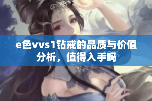 e色vvs1钻戒的品质与价值分析，值得入手吗
