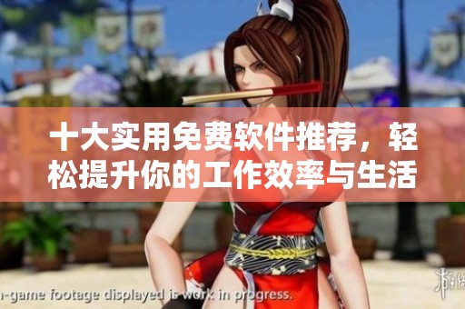 十大实用免费软件推荐，轻松提升你的工作效率与生活便利