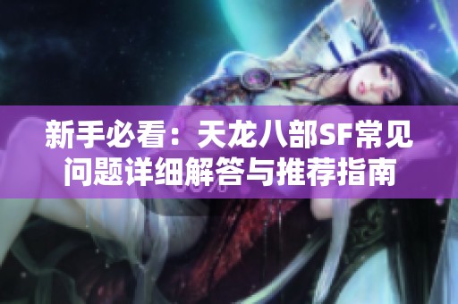 新手必看：天龙八部SF常见问题详细解答与推荐指南