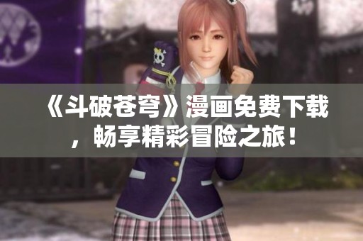 《斗破苍穹》漫画免费下载，畅享精彩冒险之旅！