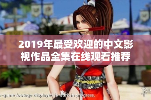 2019年最受欢迎的中文影视作品全集在线观看推荐