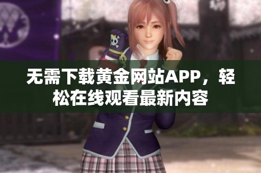 无需下载黄金网站APP，轻松在线观看最新内容