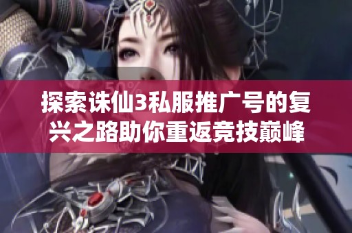 探索诛仙3私服推广号的复兴之路助你重返竞技巅峰