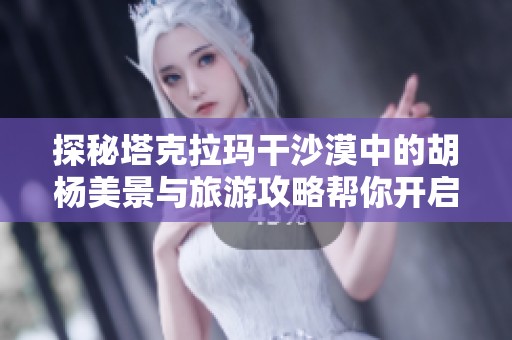 探秘塔克拉玛干沙漠中的胡杨美景与旅游攻略帮你开启神秘之旅