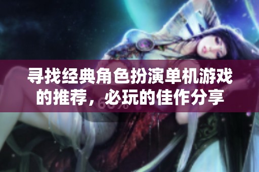 寻找经典角色扮演单机游戏的推荐，必玩的佳作分享