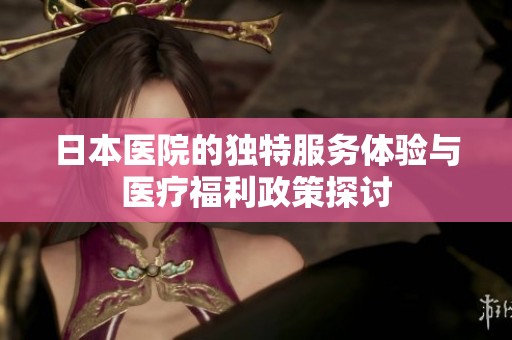 日本医院的独特服务体验与医疗福利政策探讨