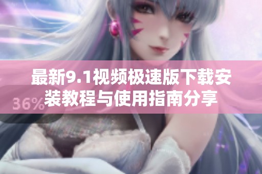 最新9.1视频极速版下载安装教程与使用指南分享