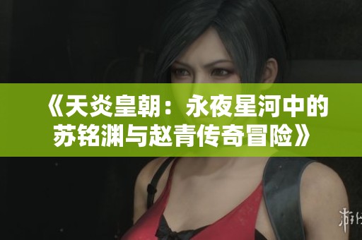 《天炎皇朝：永夜星河中的苏铭渊与赵青传奇冒险》