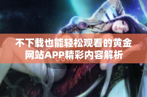 不下载也能轻松观看的黄金网站APP精彩内容解析