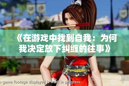 《在游戏中找到自我：为何我决定放下纠缠的往事》