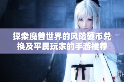 探索魔兽世界的风险硬币兑换及平民玩家的手游推荐