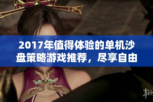2017年值得体验的单机沙盘策略游戏推荐，尽享自由创造乐趣