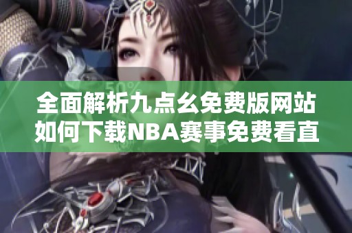 全面解析九点幺免费版网站如何下载NBA赛事免费看直播