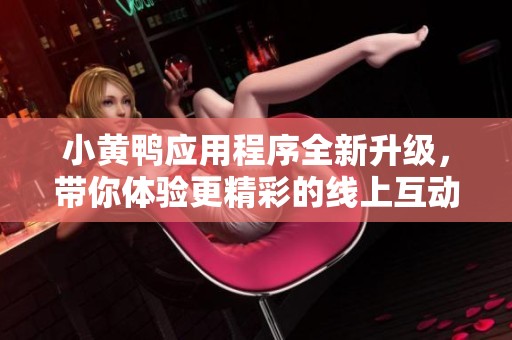 小黄鸭应用程序全新升级，带你体验更精彩的线上互动乐趣
