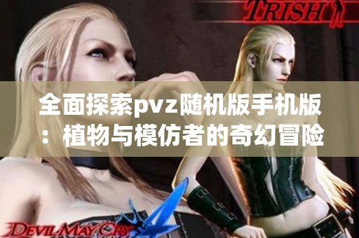 全面探索pvz随机版手机版：植物与模仿者的奇幻冒险之旅