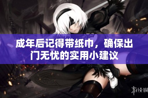 成年后记得带纸巾，确保出门无忧的实用小建议