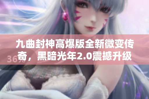 九曲封神高爆版全新微变传奇，黑暗光年2.0震撼升级再续辉煌