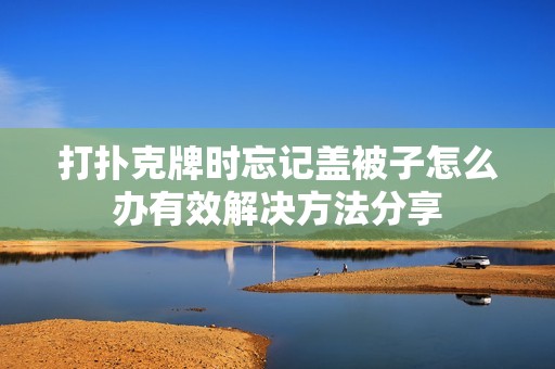 打扑克牌时忘记盖被子怎么办有效解决方法分享