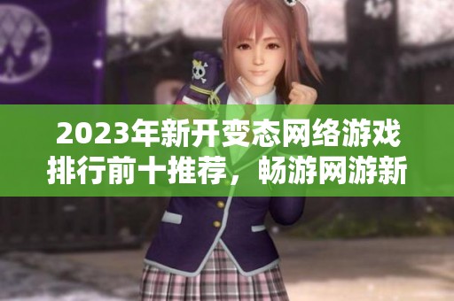 2023年新开变态网络游戏排行前十推荐，畅游网游新体验