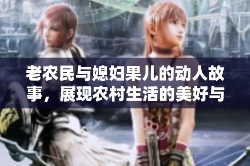 老农民与媳妇果儿的动人故事，展现农村生活的美好与挑战