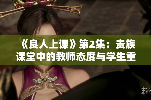 《良人上课》第2集：贵族课堂中的教师态度与学生重写困境