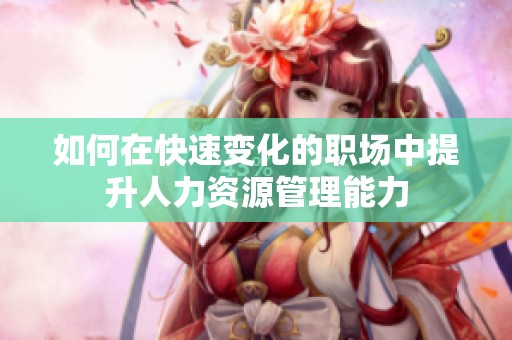 如何在快速变化的职场中提升人力资源管理能力