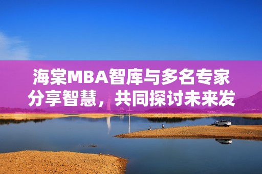 海棠MBA智库与多名专家分享智慧，共同探讨未来发展方向