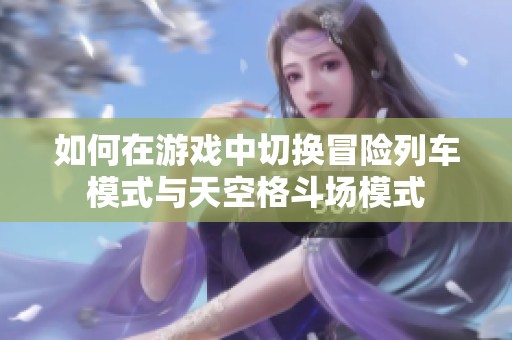 如何在游戏中切换冒险列车模式与天空格斗场模式