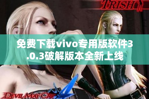 免费下载vivo专用版软件3.0.3破解版本全新上线