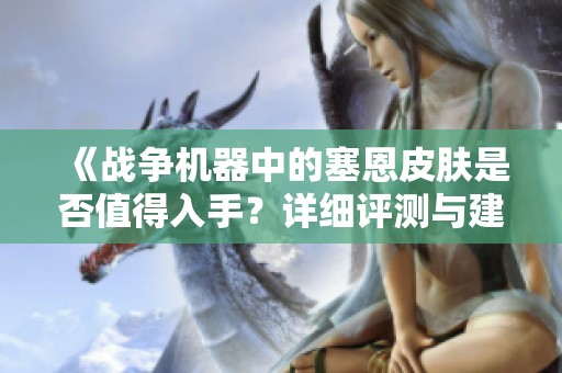 《战争机器中的塞恩皮肤是否值得入手？详细评测与建议》