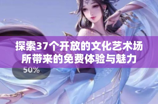 探索37个开放的文化艺术场所带来的免费体验与魅力