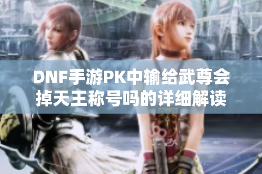 DNF手游PK中输给武尊会掉天王称号吗的详细解读