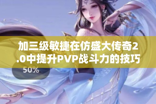 加三级敏捷在仿盛大传奇2.0中提升PVP战斗力的技巧与策略