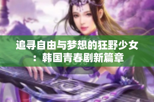 追寻自由与梦想的狂野少女：韩国青春剧新篇章