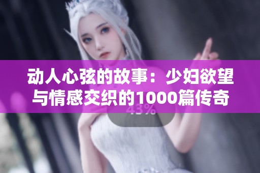 动人心弦的故事：少妇欲望与情感交织的1000篇传奇篇章