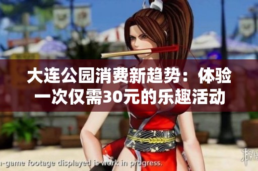 大连公园消费新趋势：体验一次仅需30元的乐趣活动
