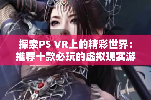 探索PS VR上的精彩世界：推荐十款必玩的虚拟现实游戏