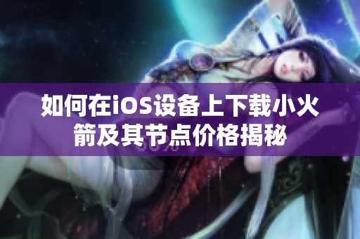 如何在iOS设备上下载小火箭及其节点价格揭秘