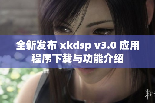 全新发布 xkdsp v3.0 应用程序下载与功能介绍