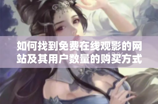 如何找到免费在线观影的网站及其用户数量的购买方式