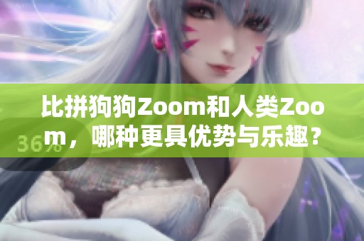 比拼狗狗Zoom和人类Zoom，哪种更具优势与乐趣？