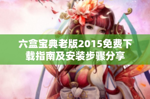 六盒宝典老版2015免费下载指南及安装步骤分享