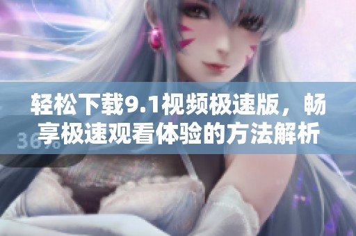 轻松下载9.1视频极速版，畅享极速观看体验的方法解析
