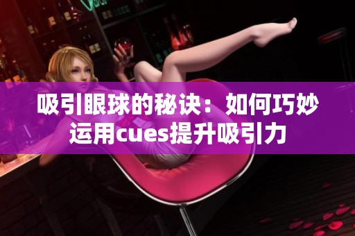 吸引眼球的秘诀：如何巧妙运用cues提升吸引力