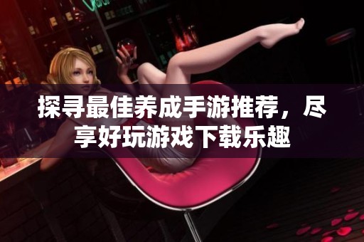 探寻最佳养成手游推荐，尽享好玩游戏下载乐趣