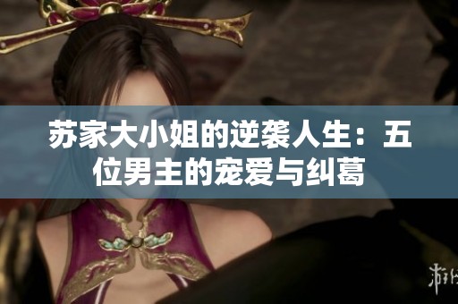 苏家大小姐的逆袭人生：五位男主的宠爱与纠葛