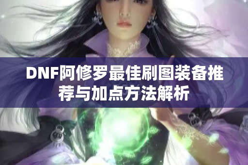 DNF阿修罗最佳刷图装备推荐与加点方法解析