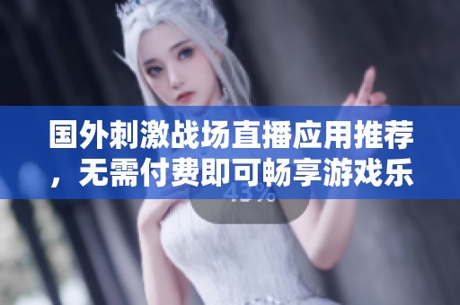 国外刺激战场直播应用推荐，无需付费即可畅享游戏乐趣
